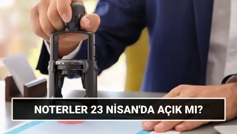23 Nisan’da Noterler Açık mı? Çalışma Saatleri ve Detaylar!