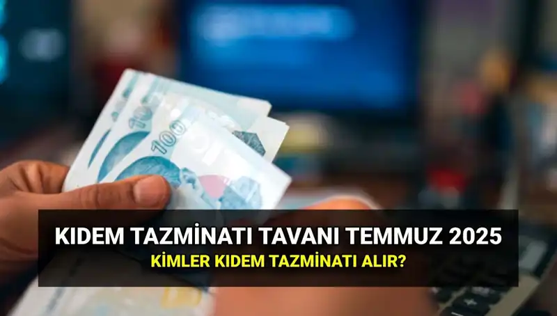 Temmuz 2025 Kıdem Tazminatı Tavanı: Zamlı Miktar Ne Kadar Olacak?