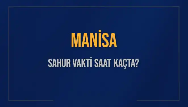 Manisa'da Ramazan Sahur Vaktleri: Saat Kaçta Başlıyor ve Bitiyor?