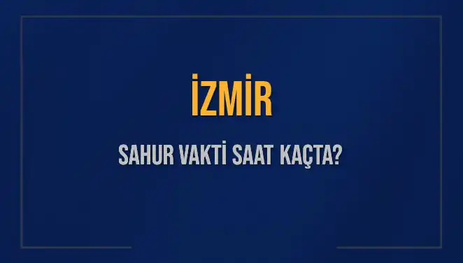 İzmir'de Sahur Vakti: İmsak Saatleri ve Detaylar